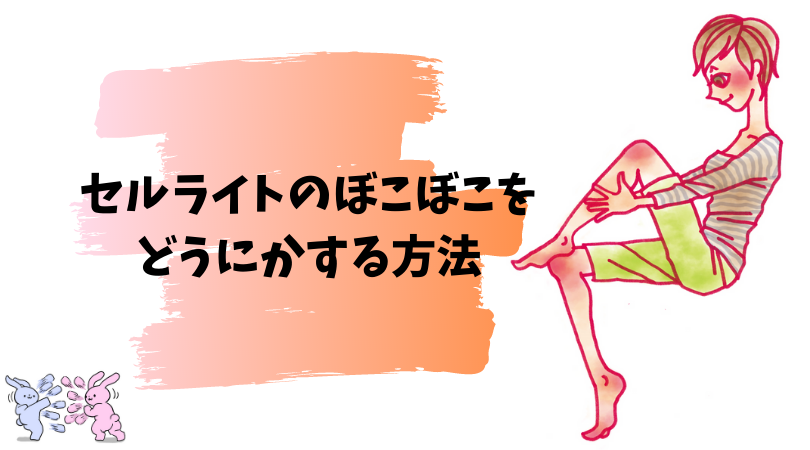 セルライトのぼこぼこを手っ取り早くどうにかしたい 目立たなくさせる方法 あわよくばここから